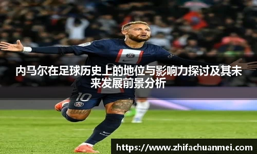 内马尔在足球历史上的地位与影响力探讨及其未来发展前景分析